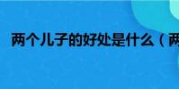 兩個兒子的好處是什么(兩個兒子的好處)