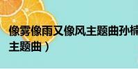像霧像雨又像風主題曲孫楠(像霧像雨又像風主題曲)