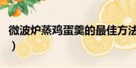 微波爐蒸雞蛋羹的最佳方法(微波爐蒸雞蛋羹)