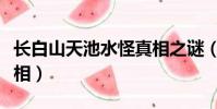 長白山天池水怪真相之謎(長白山天池水怪真相)