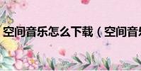空間音樂怎么下載(空間音樂怎么免費添加)