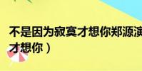 不是因為寂寞才想你鄭源演唱(不要因為寂寞才想你)