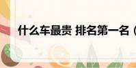 什么車最貴 排名第一名(什么車最貴)