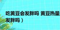 吃黃豆會發胖嗎 黃豆熱量是多少(吃黃豆會發胖嗎)