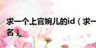 求一個上官婉兒的id(求一個上官婉兒的游戲名)