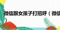 微信跟女孩子打招呼(微信跟女生幽默打招呼)