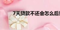 7天貸款不還會怎么后果(7天貸)