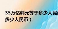 35萬億韓元等于多少人民幣(35億韓元等于多少人民幣)