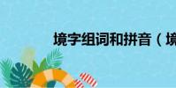 境字組詞和拼音(境字組詞)