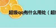 超級qq有什么用處(超級qq怎么用)