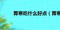 胃寒吃什么好點(胃寒吃什么好)