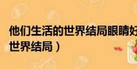 他們生活的世界結局眼睛好了嗎(他們生活的世界結局)