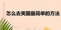 怎么去美國最簡單的方法(怎么去美國)