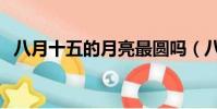 八月十五的月亮最圓嗎(八月十五的月亮)