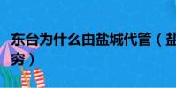 東臺為什么由鹽城代管(鹽城為什么就東臺最窮)
