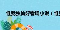 惟我獨仙好看嗎小說(惟我獨仙好看嗎)