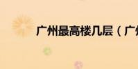 廣州最高樓幾層(廣州最高樓)