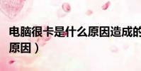 電腦很卡是什么原因造成的(電腦很卡是什么原因)