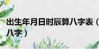 出生年月日時辰算八字表(出生年月日時辰算八字)