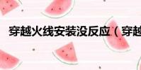穿越火線安裝沒反應(穿越火線無法安裝)