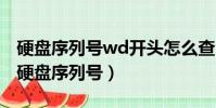 硬盤序列號wd開頭怎么查(westerndigital硬盤序列號)