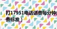 打17951電話話費每分鐘多少錢(17951資費標準)