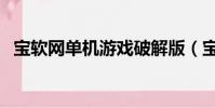寶軟網單機游戲破解版(寶軟網手機游戲)