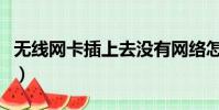 無線網卡插上去沒有網絡怎么回事(無限網卡)