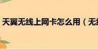 天翼無線上網卡怎么用(無線上網卡怎么用)