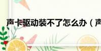 聲卡驅動裝不了怎么辦(聲卡驅動裝不了)