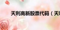 天利高新股票代碼(天利高新股票)