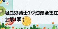 吸血鬼騎士1季動漫全集在線觀看(吸血鬼騎士第1季)