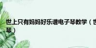 世上只有媽媽好樂譜電子琴教學(世上只有媽媽好樂譜電子琴)
