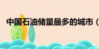 中國石油儲量最多的城市(中國石油儲量)