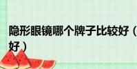 隱形眼鏡哪個牌子比較好(隱形眼鏡哪種牌子好)