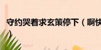 守約哭著求玄策停下(啊快停下好痛快抽出去)
