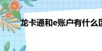 龍卡通和e賬戶有什么區別(龍卡)