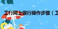 工行網上銀行操作步驟(工行網上銀行怎么用)