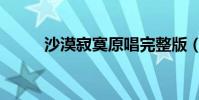 沙漠寂寞原唱完整版(沙漠寂寞)