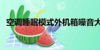空調睡眠模式外機箱噪音大(機箱噪音大)