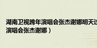 湖南衛視跨年演唱會張杰謝娜明天過后彩排(湖南衛視跨年演唱會張杰謝娜)
