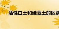活性白土和硅藻土的區別(活性白土)
