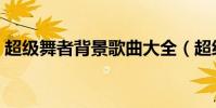 超級舞者背景歌曲大全(超級舞者背景音樂)