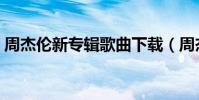 周杰倫新專輯歌曲下載(周杰倫新專輯歌曲)