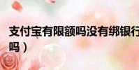 支付寶有限額嗎沒有綁銀行卡(支付寶有限額嗎)