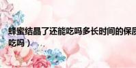 蜂蜜結晶了還能吃嗎多長時間的保質期呢(蜂蜜結晶了還能吃嗎)
