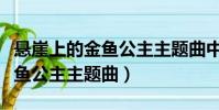 懸崖上的金魚公主主題曲中文版(懸崖上的金魚公主主題曲)