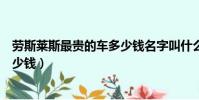 勞斯萊斯最貴的車多少錢名字叫什么(勞斯萊斯最貴的車多少錢)