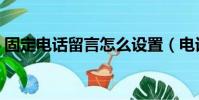 固定電話留言怎么設置(電話留言怎么設置)