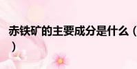 赤鐵礦的主要成分是什么(赤鐵礦的主要成分)